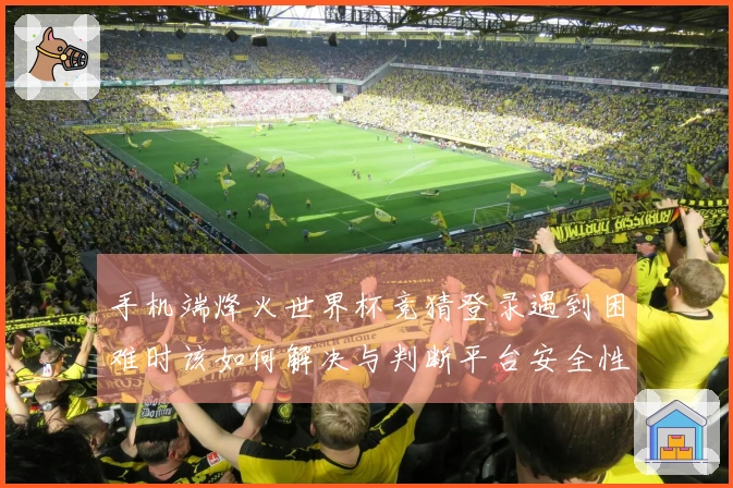 手机端烽火世界杯竞猜登录遇到困难时该如何解决与判断平台安全性