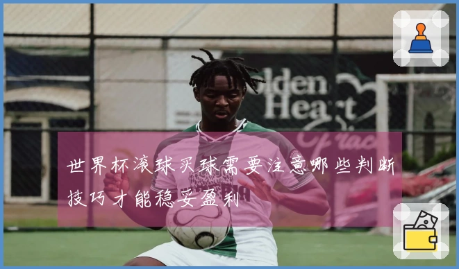 世界杯滚球买球需要注意哪些判断技巧才能稳妥盈利